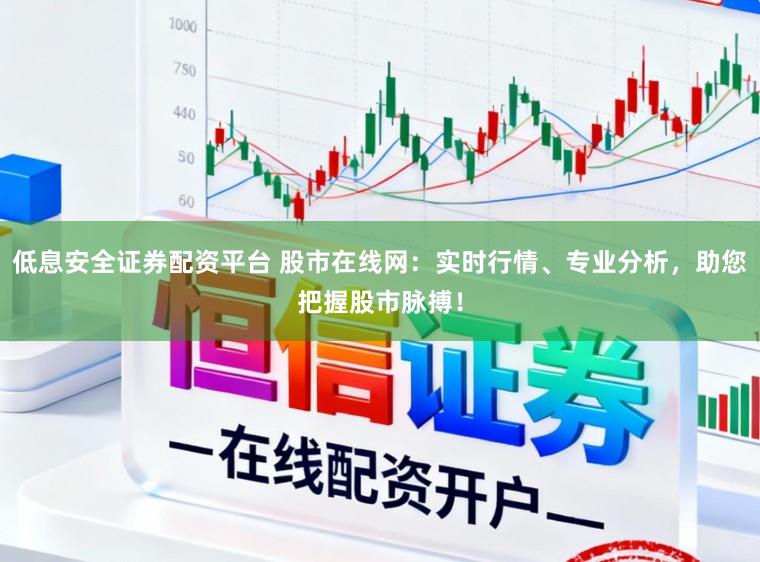 低息安全证券配资平台 股市在线网:实时行情、专业分析,助您把握股市脉搏!