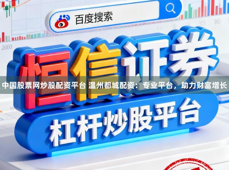 中国股票网炒股配资平台 温州都城配资：专业平台，助力财富增长