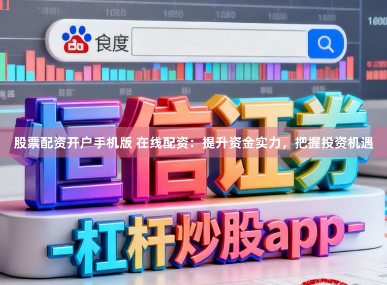 股票配资开户手机版 在线配资：提升资金实力，把握投资机遇